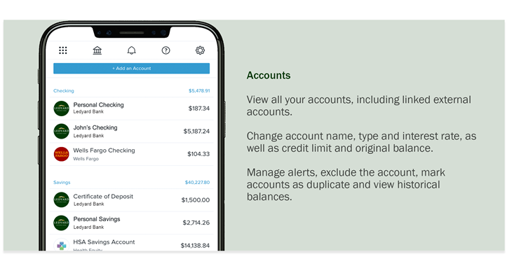 Accounts  View all your accounts, including linked external accounts.   Change account name, type and interest rate, as well as credit limit and original balance.   Manage alerts, exclude the account, mark accounts as duplicate and view historical balances.